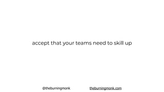 @theburningmonk theburningmonk.com
accept that your teams need to skill up
 