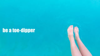 be a toe-dipper
 