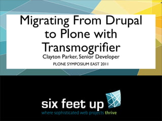 Migrating From Drupal
    to Plone with
    Transmogriﬁer
   Clayton Parker, Senior Developer
       PLONE SYMPOSIUM EAST 2011
 