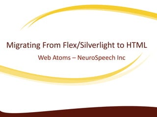 Migrating from Flex/Silverlight to
             HTML
           Web Atoms – NeuroSpeech Inc
 