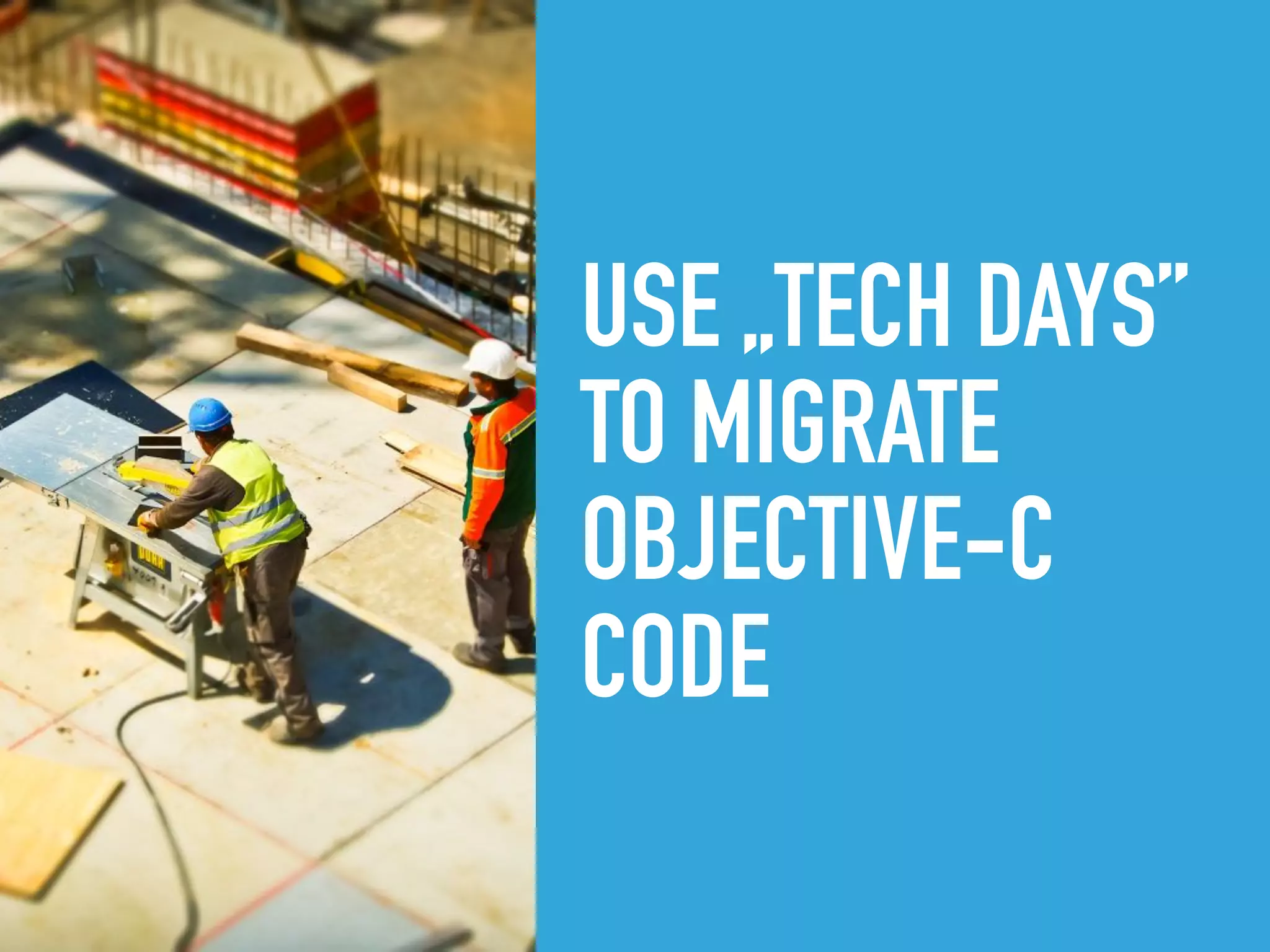 USE „TECH DAYS”
TO MIGRATE  
OBJECTIVE-C
CODE  
 