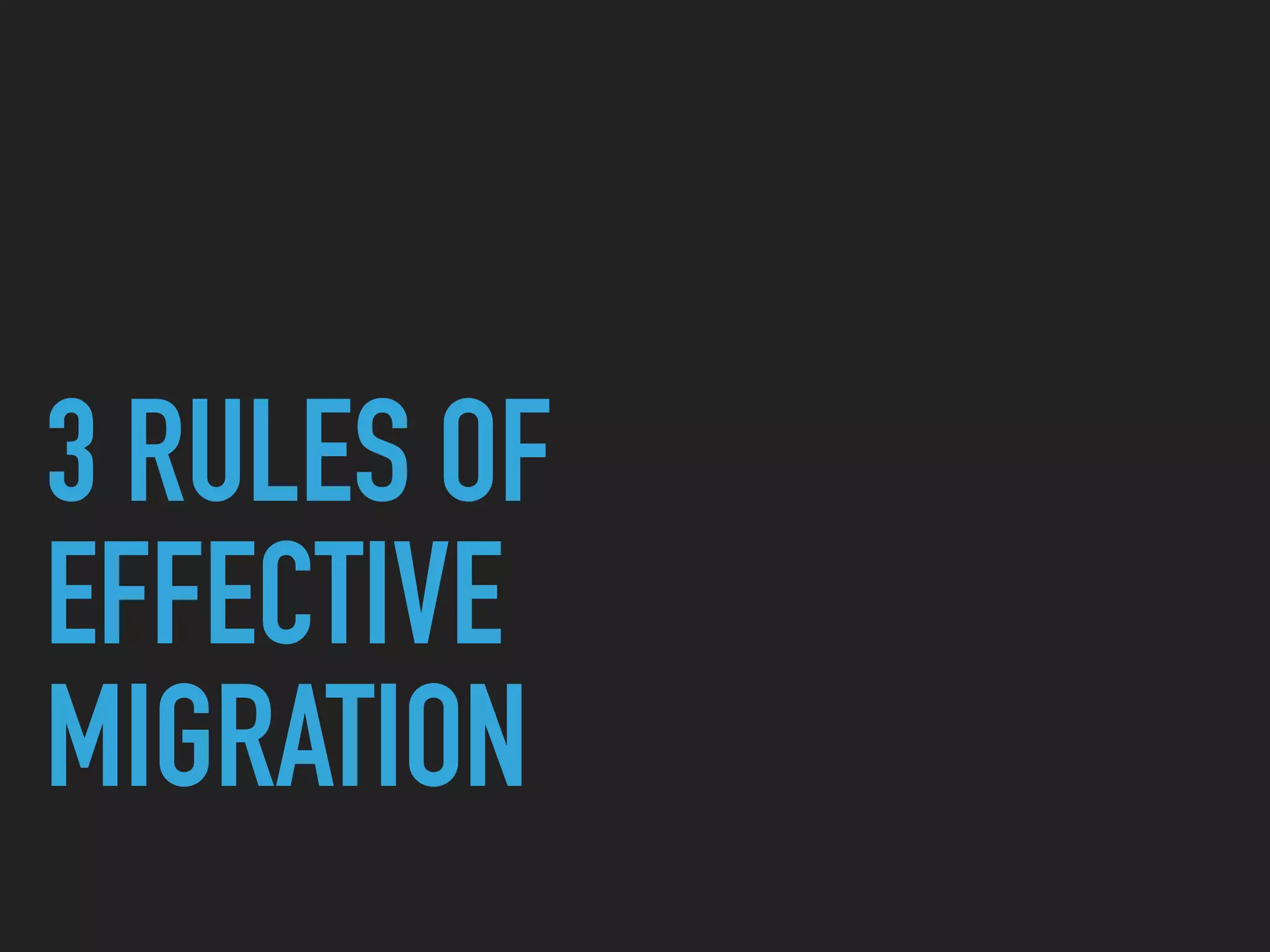3 RULES OF
EFFECTIVE
MIGRATION
 