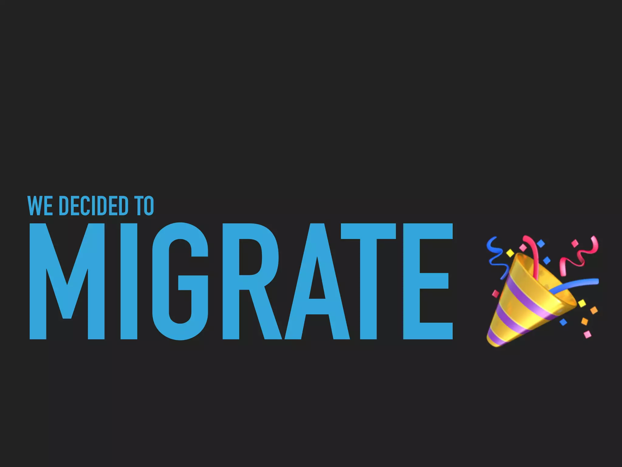 WE DECIDED TO
MIGRATE 🎉
 