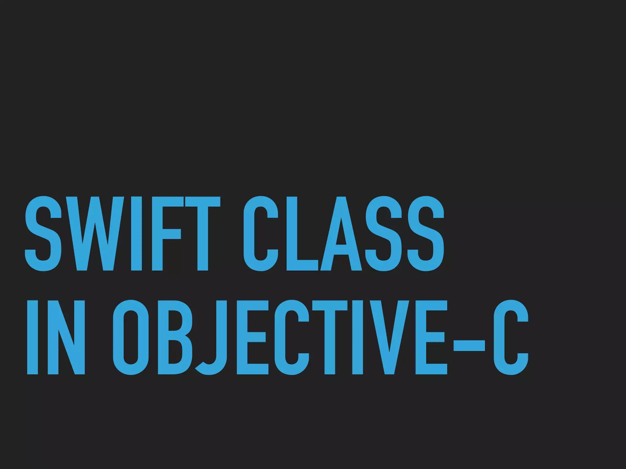 SWIFT CLASS  
IN OBJECTIVE-C
 