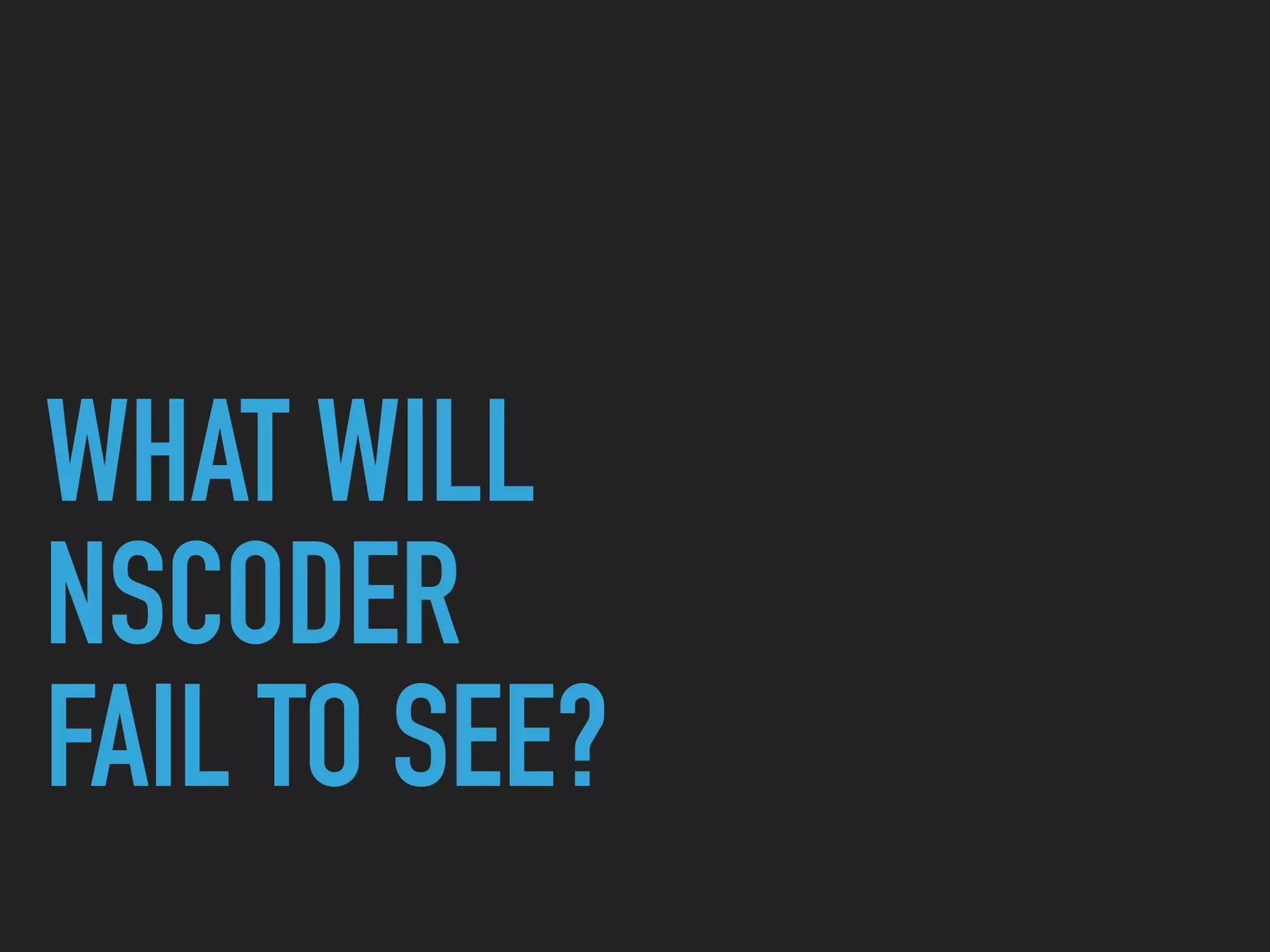 WHAT WILL  
NSCODER  
FAIL TO SEE?
 