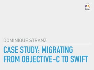 CASE STUDY: MIGRATING
FROM OBJECTIVE-C TO SWIFT
DOMINIQUE STRANZ
 