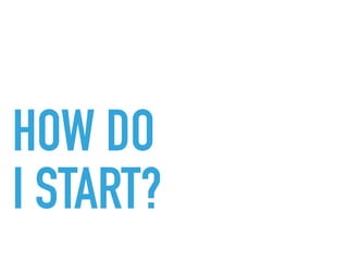 HOW DO 
I START?
 