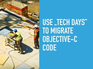 USE „TECH DAYS”
TO MIGRATE  
OBJECTIVE-C
CODE  
 