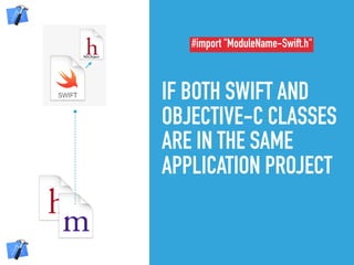 IF BOTH SWIFT AND
OBJECTIVE-C CLASSES
ARE IN THE SAME
APPLICATION PROJECT
NSObject
#import "ModuleName-Swift.h"
 