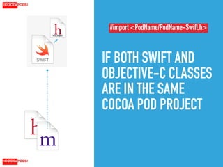 IF BOTH SWIFT AND
OBJECTIVE-C CLASSES
ARE IN THE SAME
COCOA POD PROJECT
NSObject
#import <PodName/PodName-Swift.h>
 