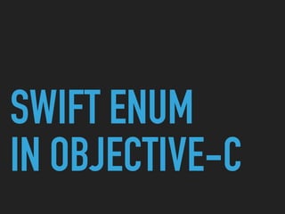 SWIFT ENUM  
IN OBJECTIVE-C
 
