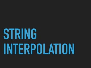 STRING
INTERPOLATION
 
