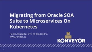 Rajith Attapattu, CTO @ Randoli Inc.
www.randoli.ca
Migrating from Oracle SOA
Suite to Microservices On
Kubernetes
1
 