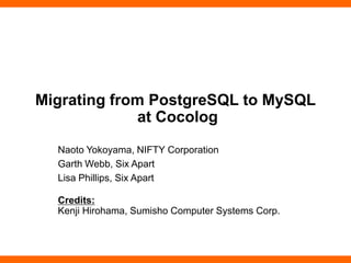 Migrating from PostgreSQL to MySQL
at Cocolog
Naoto Yokoyama, NIFTY Corporation
Garth Webb, Six Apart
Lisa Phillips, Six Apart
Credits:
Kenji Hirohama, Sumisho Computer Systems Corp.
 