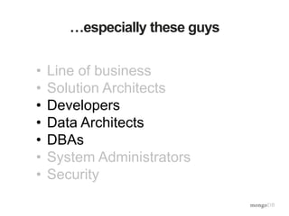 …especially these guys
• Line of business
• Solution Architects
• Developers
• Data Architects
• DBAs
• System Administrators
• Security
 