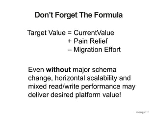 Don’t Forget The Formula
Even without major schema
change, horizontal scalability and
mixed read/write performance may
deliver desired platform value!
Target Value = CurrentValue
+ Pain Relief
– Migration Effort
 