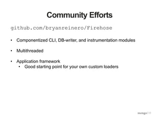 Community Efforts
github.com/bryanreinero/Firehose
• Componentized CLI, DB-writer, and instrumentation modules
• Multithreaded
• Application framework
• Good starting point for your own custom loaders
 