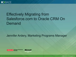 Effectively Migrating from Salesforce.com to Oracle CRM On Demand Jennifer Ardery, Marketing Programs Manager 