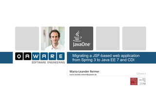 Migrating a JSF-based web application from Spring 3 to Java EE 7 and CDI 
Mario-Leander Reimer 
mario-leander.reimer@qaware.de 
QAware  