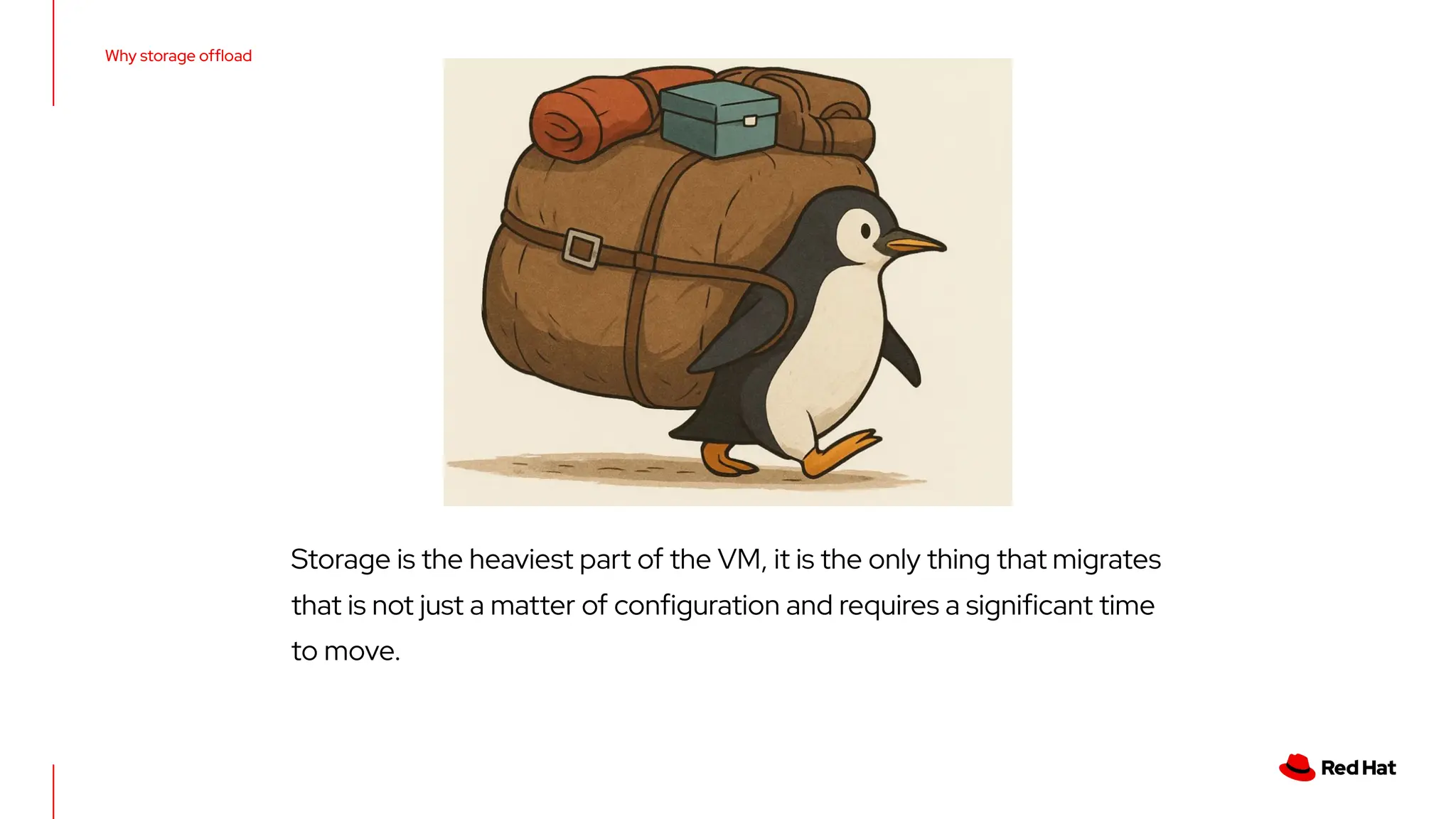 Why storage ofﬂoad
Storage is the heaviest part of the VM, it is the only thing that migrates
that is not just a matter of conﬁguration and requires a signiﬁcant time
to move.
 