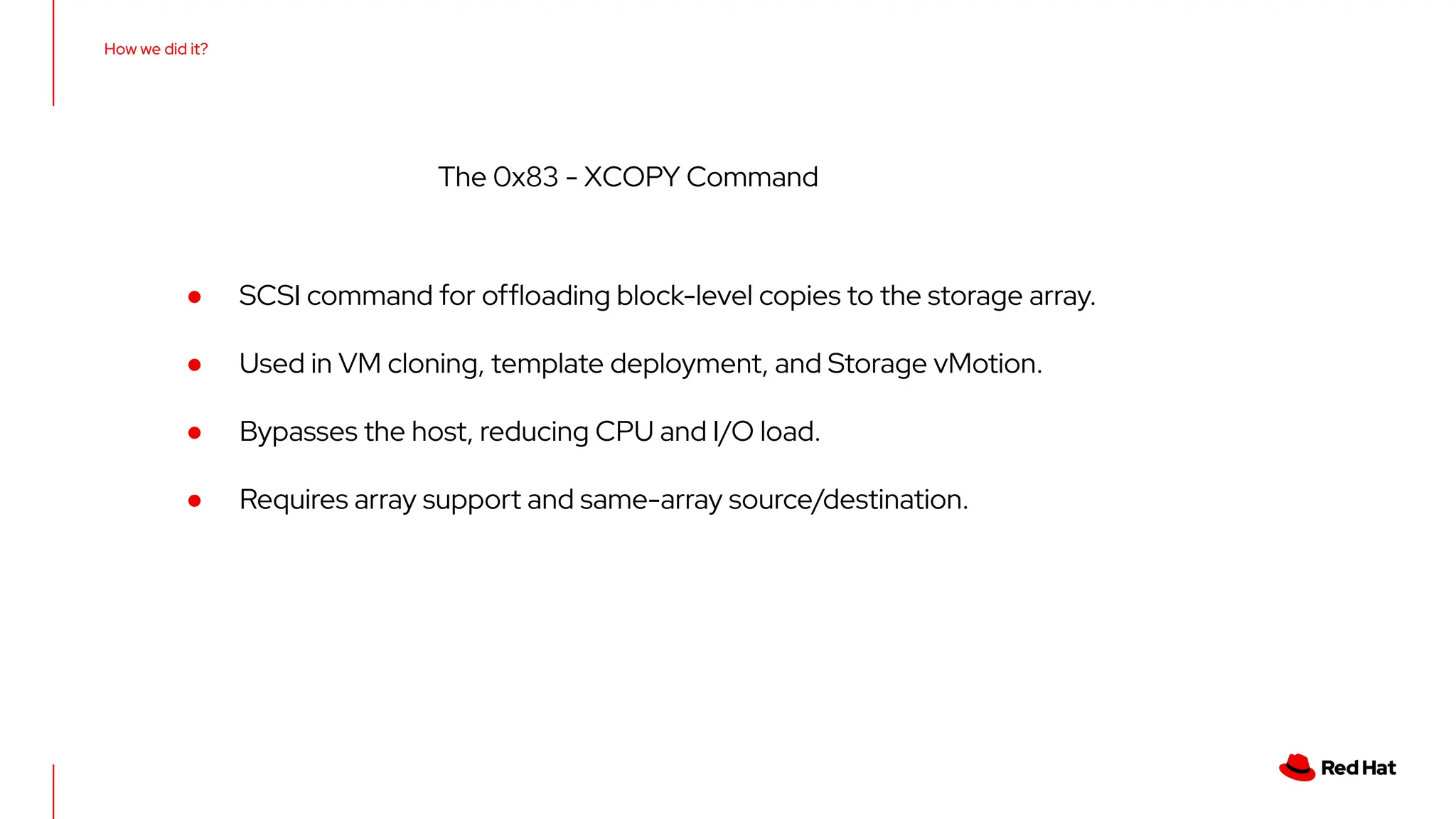 How we did it?
The 0x83 - XCOPY Command
● SCSI command for ofﬂoading block-level copies to the storage array.
● Used in VM cloning, template deployment, and Storage vMotion.
● Bypasses the host, reducing CPU and I/O load.
● Requires array support and same-array source/destination.
 