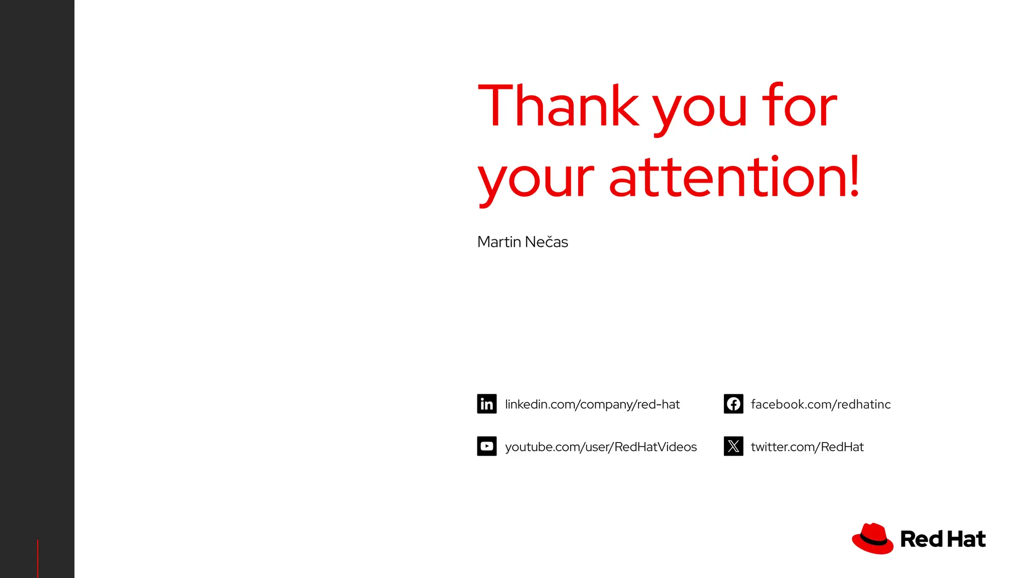 linkedin.com/company/red-hat
youtube.com/user/RedHatVideos
facebook.com/redhatinc
twitter.com/RedHat
Thank you for
your attention!
Martin Nečas
 