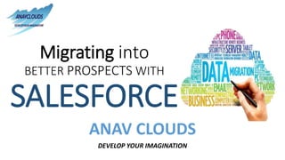 ANAV CLOUDS
DEVELOP YOUR IMAGINATION
Migrating into
BETTER PROSPECTS WITH
SALESFORCE
 