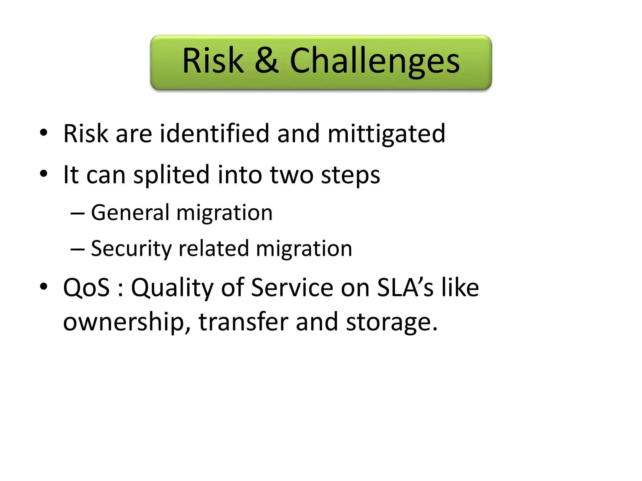 Risk & Challenges
• Risk are identified and mittigated
• It can splited into two steps
– General migration
– Security related migration
• QoS : Quality of Service on SLA’s like
ownership, transfer and storage.
 