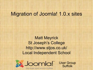 Migration of Joomla! 1.0.x sites



            Matt Meyrick
        St Joseph’s College
      http://www.stjos.co.uk/
     Local Independent School
 