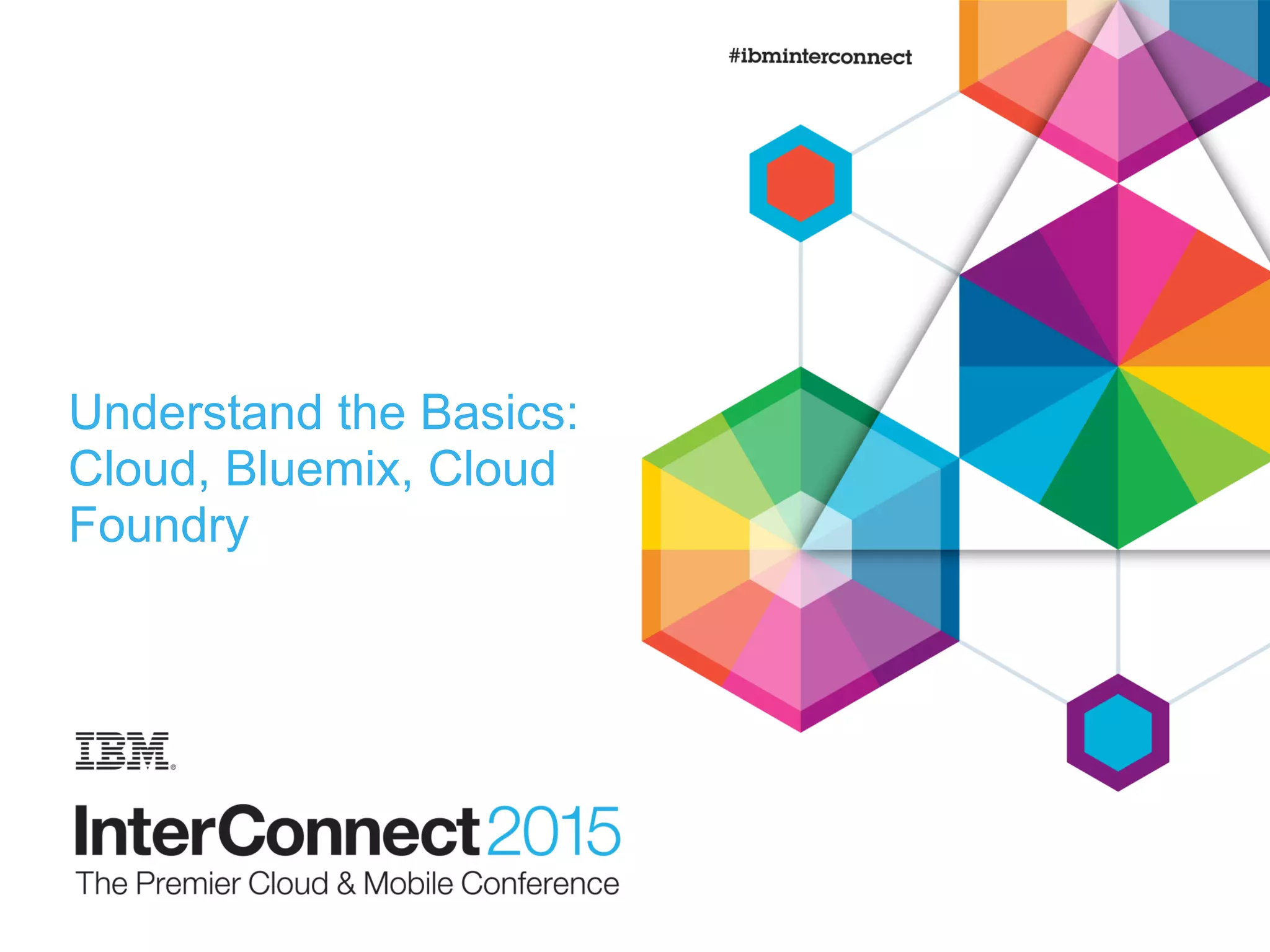 Understand the Basics:
Cloud, Bluemix, Cloud
Foundry
 
