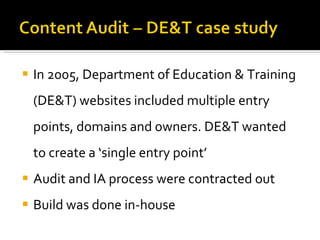 In 2005, Department of Education & Training (DE&T) websites included multiple entry points, domains and owners. DE&T wanted to create a ‘single entry point’ Audit and IA process were contracted out Build was done in-house 