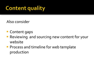 Also consider Content gaps Reviewing  and sourcing new content for your website Process and timeline for web template production 