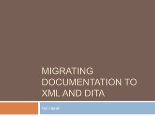 MIGRATING
DOCUMENTATION TO
XML AND DITA
Pat Farrell

 
