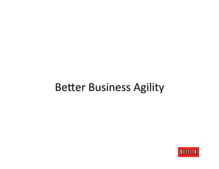 Be;er	
  Business	
  Agility	
  
 