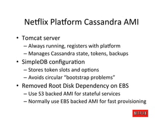 Ne8lix	
  Pla8orm	
  Cassandra	
  AMI	
  
•  Tomcat	
  server	
  
   –  Always	
  running,	
  registers	
  with	
  pla8orm...