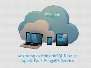 Migrating existing NoSQL Data to
App42 PaaS MongoDB Service
 