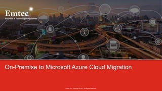 Emtec, Inc. Copyright © 2017. All Rights Reserved.
On-Premise to Microsoft Azure Cloud Migration
 