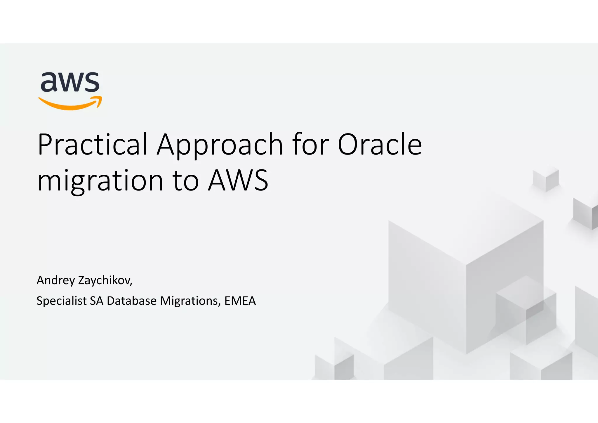 © 2017, Amazon Web Services, Inc. or its Affiliates. All rights reserved. Practical Approach for Oracle migration to AWS Andrey Zaychikov, Specialist SA Database Migrations, EMEA 