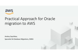 © 2017, Amazon Web Services, Inc. or its Affiliates. All rights reserved.
Practical Approach for Oracle
migration to AWS
Andrey Zaychikov,
Specialist SA Database Migrations, EMEA
 
