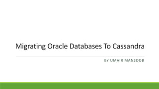 Migrating Oracle Databases To Cassandra
BY UMAIR MANSOOB
 