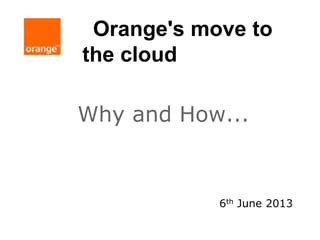 Orange's move to
the cloud
Why and How...
6th June 2013
 