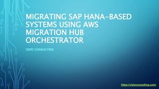 MIGRATING SAP HANA-BASED
SYSTEMS USING AWS
MIGRATION HUB
ORCHESTRATOR
VIZIO CONSULTING
https://vizioconsulting.com/
 