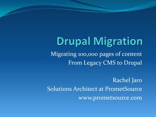 Drupal Migration Migrating 100,000 pages of content From Legacy CMS to Drupal Rachel Jaro Solutions Architect at PrometSource www.prometsource.com 