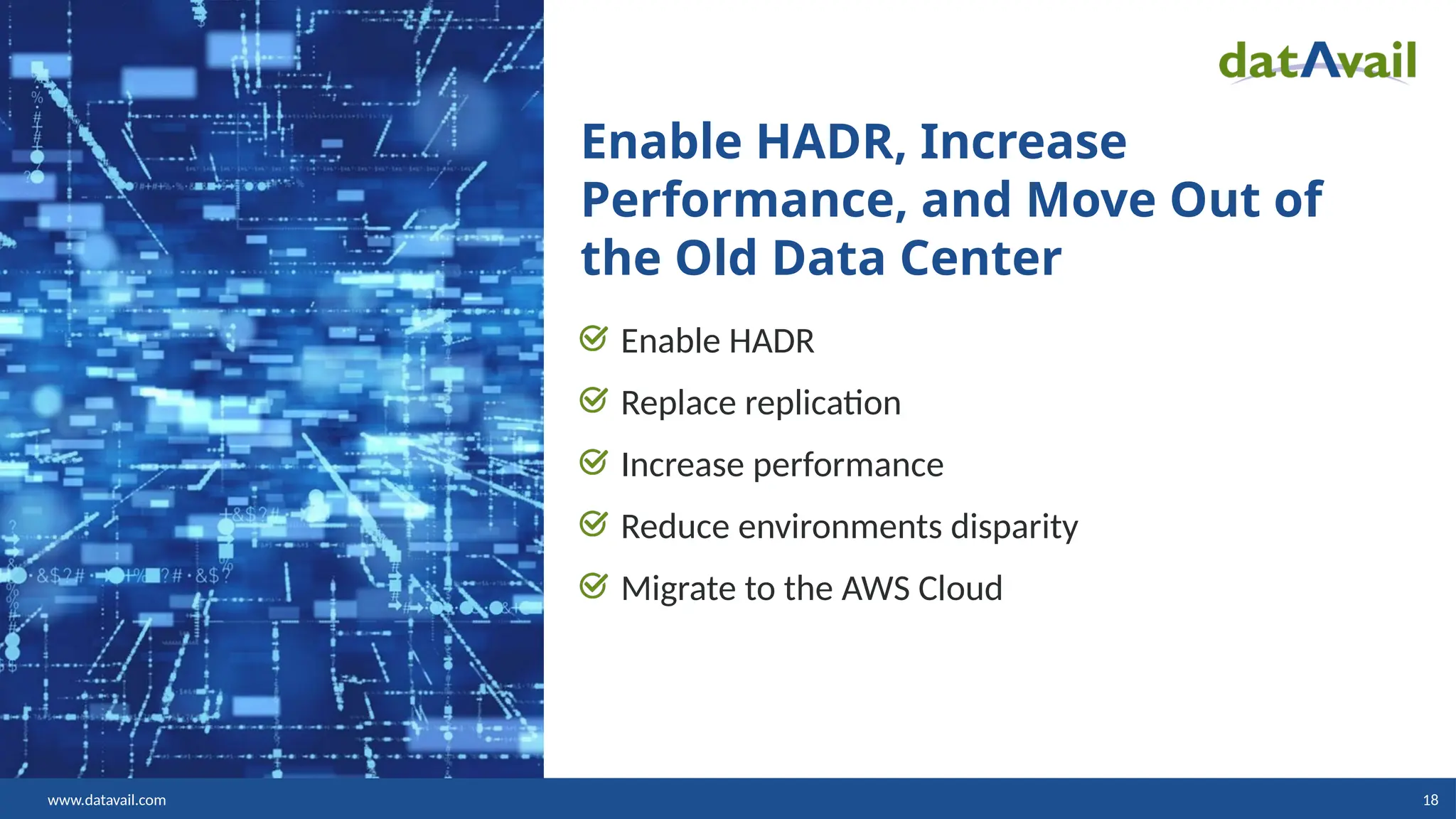 www.datavail.com 18 Enable HADR, Increase Performance, and Move Out of the Old Data Center Enable HADR Replace replication Increase performance Reduce environments disparity Migrate to the AWS Cloud 
