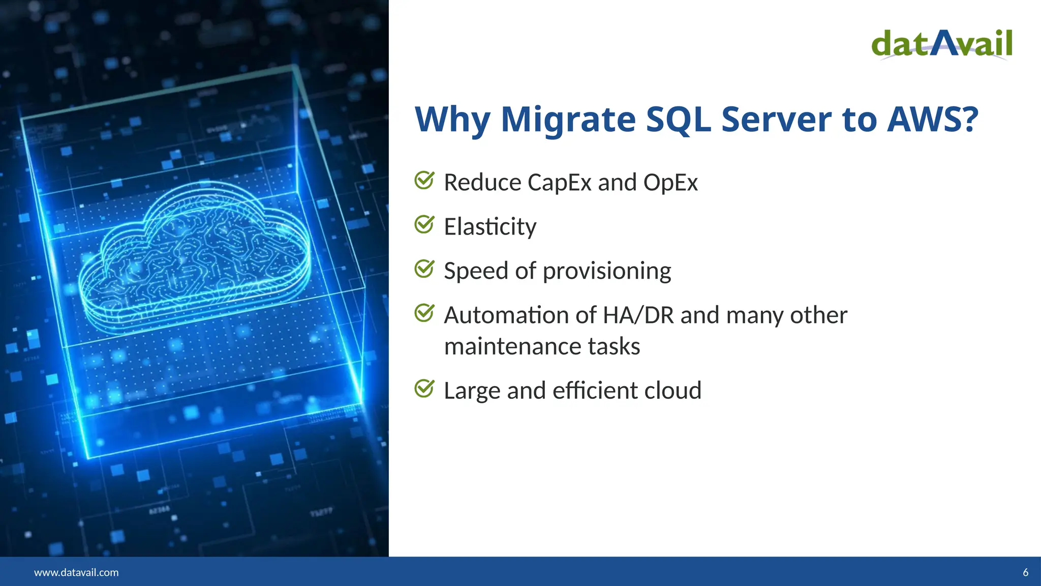 www.datavail.com 6 Why Migrate SQL Server to AWS? Reduce CapEx and OpEx Elasticity Speed of provisioning Automation of HA/DR and many other maintenance tasks Large and efficient cloud 