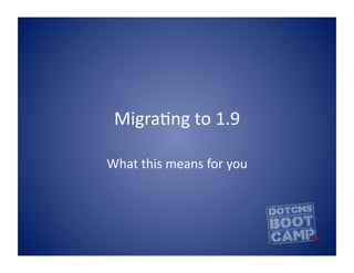 Migra&ng	
  to	
  1.9	
  

What	
  this	
  means	
  for	
  you	
  
 