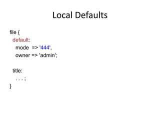 Local Defaults
file {
default:
mode => '444',
owner => 'admin';
title:
. . . ;
}
 