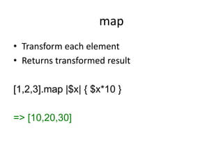 map
• Transform each element
• Returns transformed result
[1,2,3].map |$x| { $x*10 }
=> [10,20,30]
 
