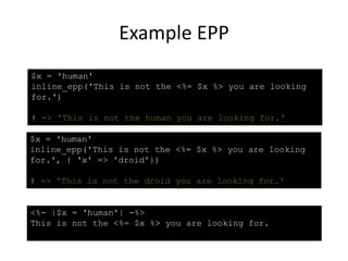 Example EPP
$x = 'human'
inline_epp('This is not the <%= $x %> you are looking
for.', { 'x' => 'droid'})
# => 'This is not the droid you are looking for.'
<%- |$x = 'human'| -%>
This is not the <%= $x %> you are looking for.
$x = 'human'
inline_epp('This is not the <%= $x %> you are looking
for.')
# => 'This is not the human you are looking for.'
 