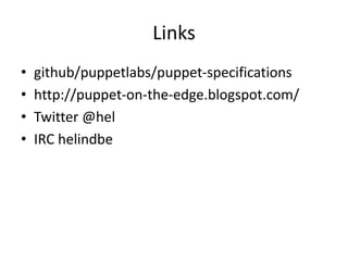 Links
• github/puppetlabs/puppet-specifications
• http://puppet-on-the-edge.blogspot.com/
• Twitter @hel
• IRC helindbe
 